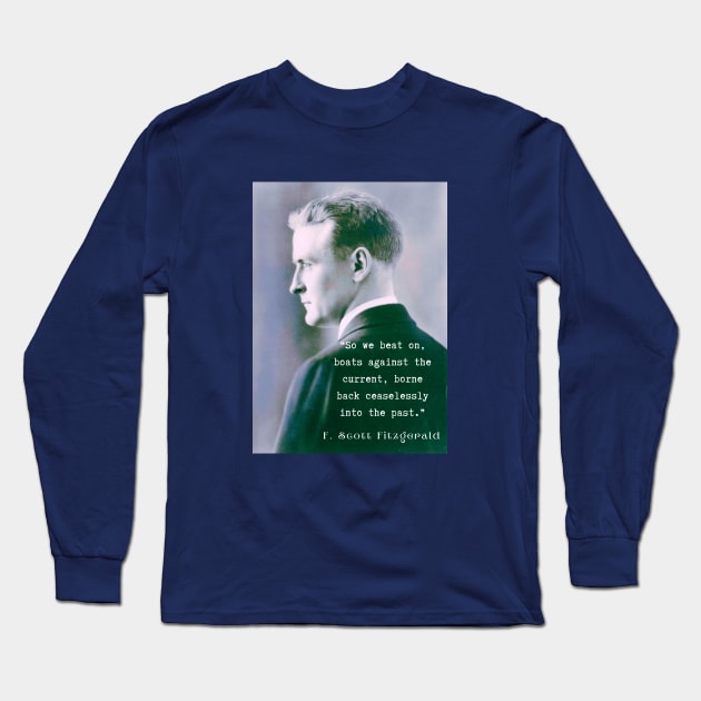 Copy of F. Scott Fitzgerald quote: So we beat on, boats against the current, borne back ceaselessly into the past. Long Sleeve T-Shirt by artbleed